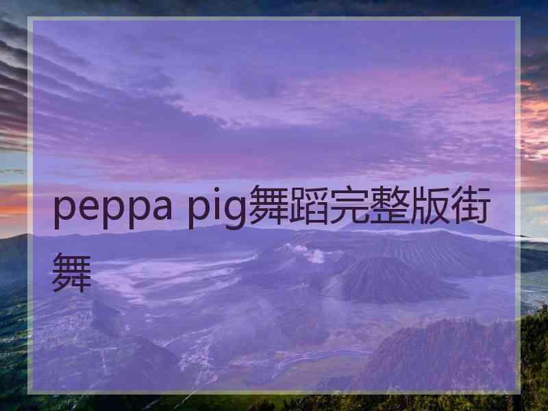 peppa pig舞蹈完整版街舞