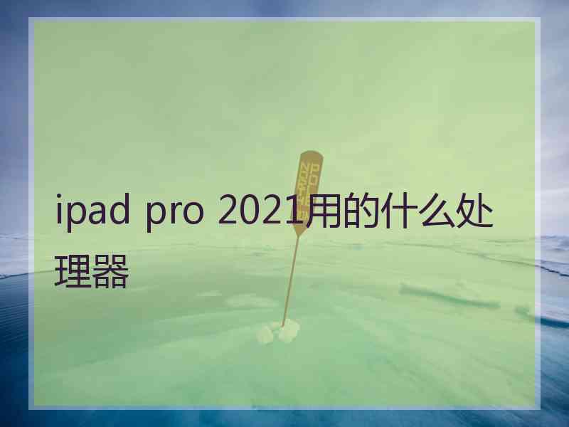 ipad pro 2021用的什么处理器