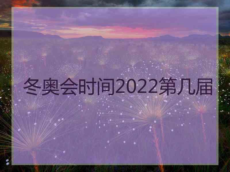 冬奥会时间2022第几届