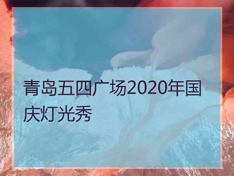 青岛五四广场2020年国庆灯光秀