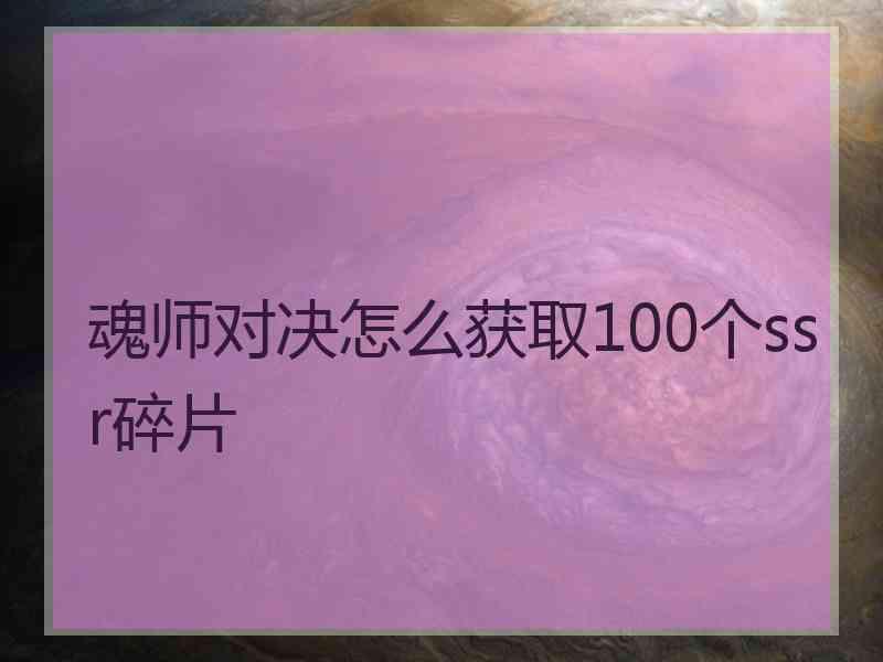 魂师对决怎么获取100个ssr碎片