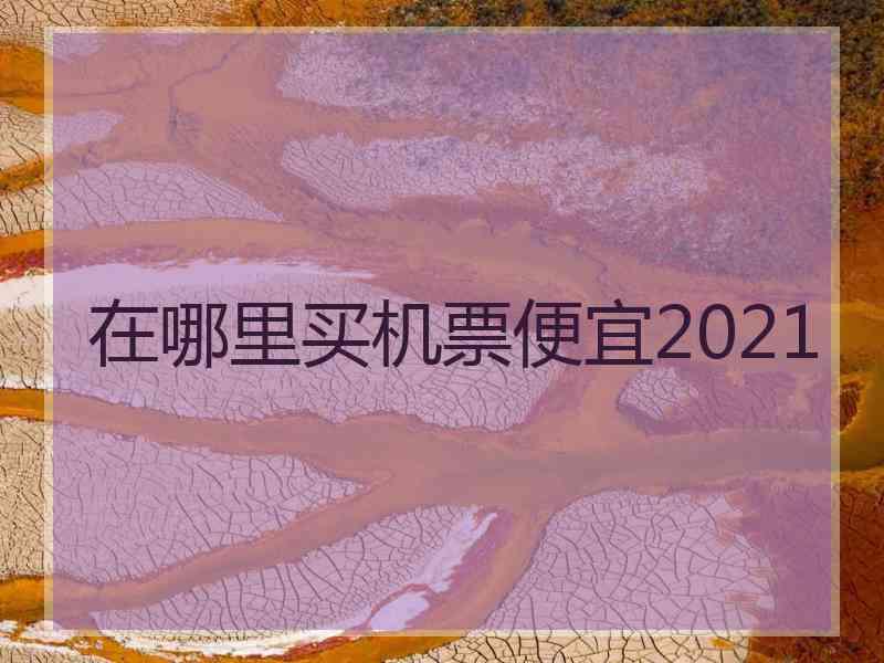 在哪里买机票便宜2021