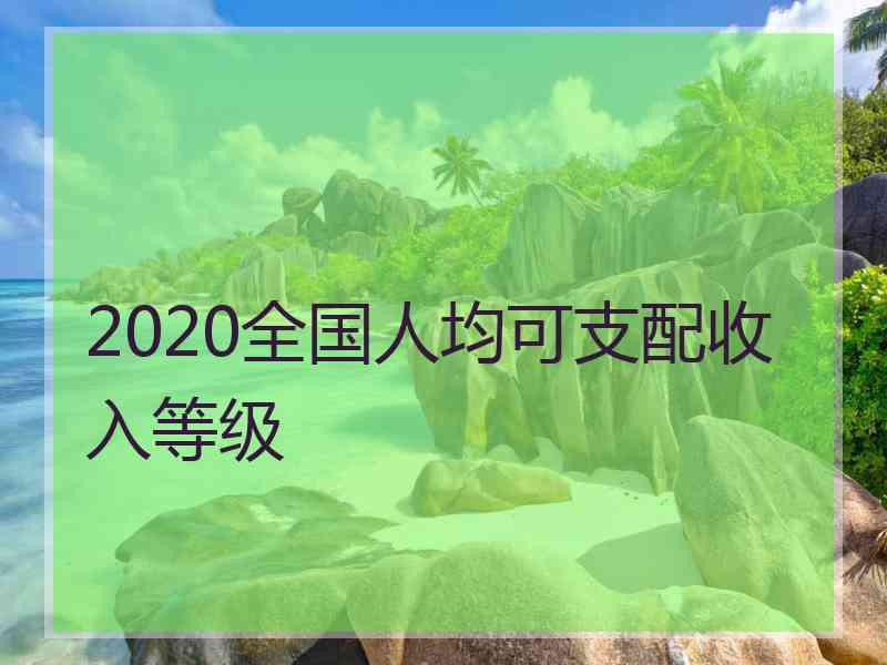 2020全国人均可支配收入等级