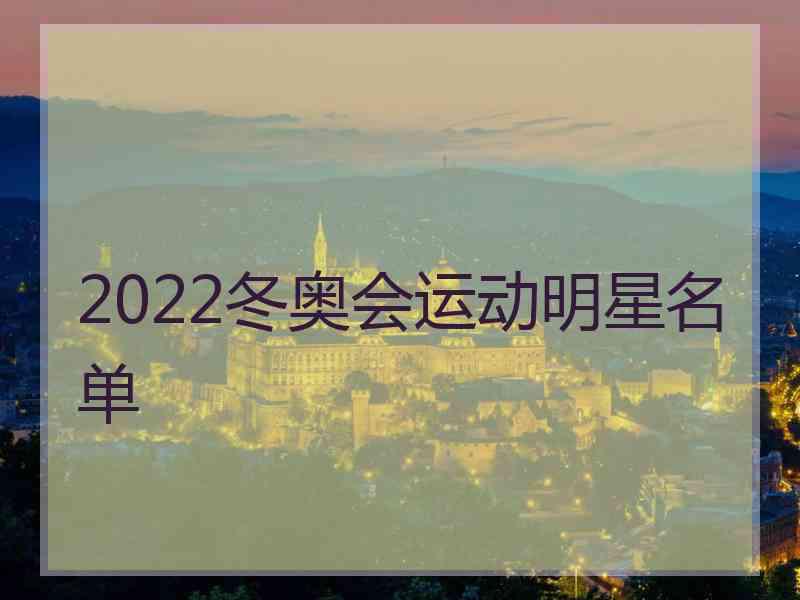 2022冬奥会运动明星名单