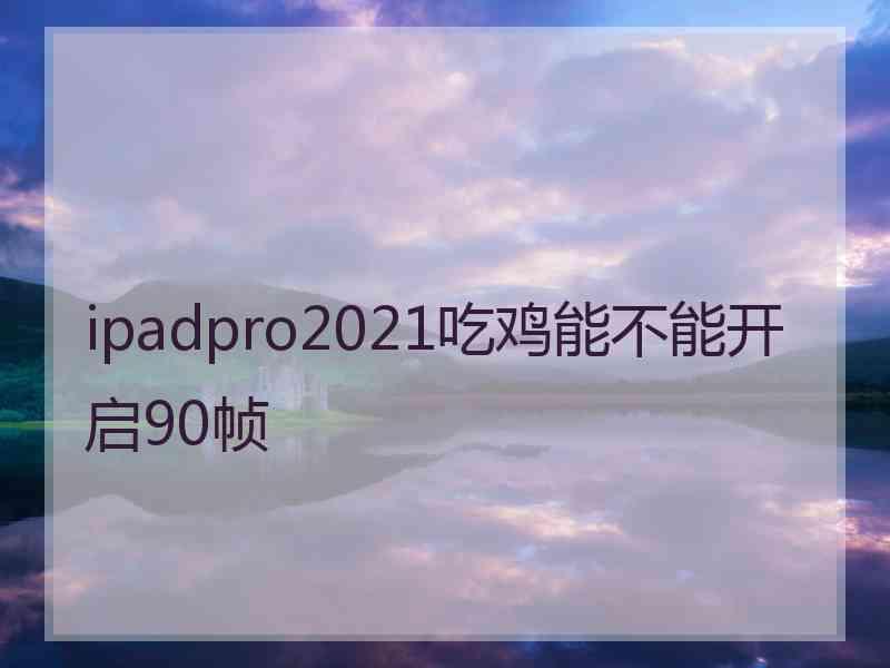 ipadpro2021吃鸡能不能开启90帧