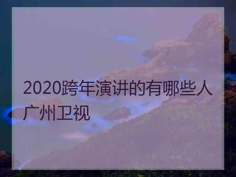 2020跨年演讲的有哪些人广州卫视