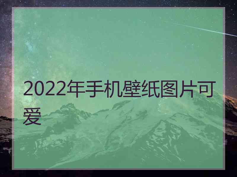 2022年手机壁纸图片可爱