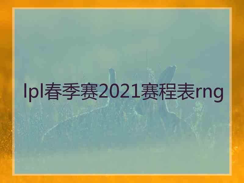 lpl春季赛2021赛程表rng