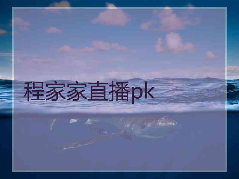 程家家直播pk