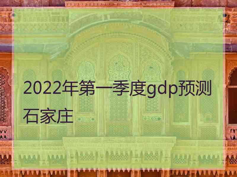 2022年第一季度gdp预测石家庄