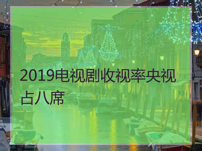 2019电视剧收视率央视占八席