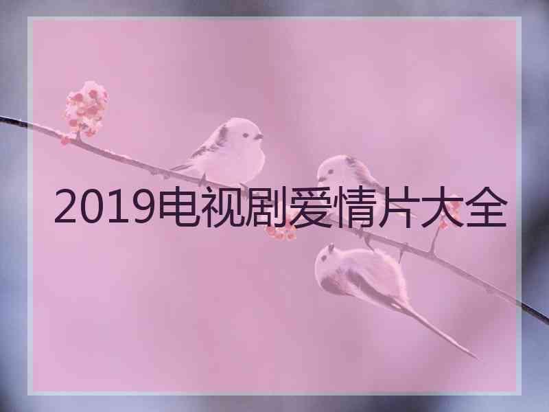 2019电视剧爱情片大全