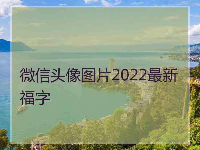 微信头像图片2022最新福字