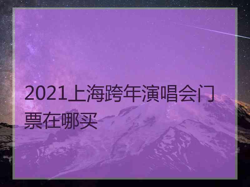 2021上海跨年演唱会门票在哪买