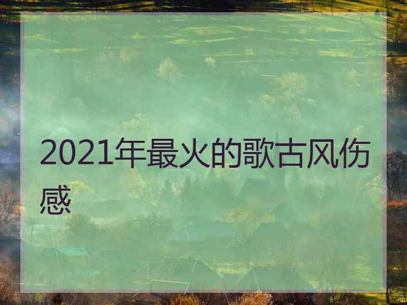 2021年最火的歌古风伤感