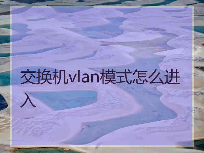 交换机vlan模式怎么进入