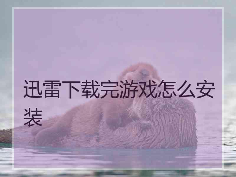 迅雷下载完游戏怎么安装