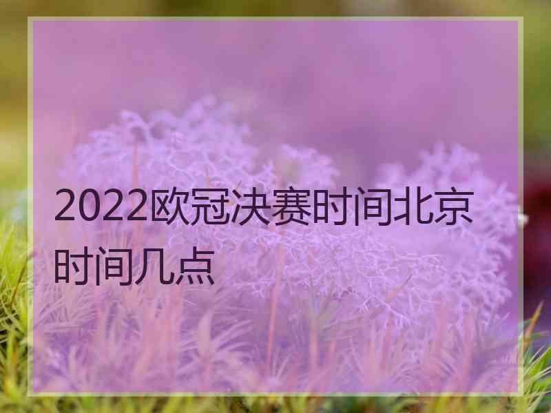 2022欧冠决赛时间北京时间几点