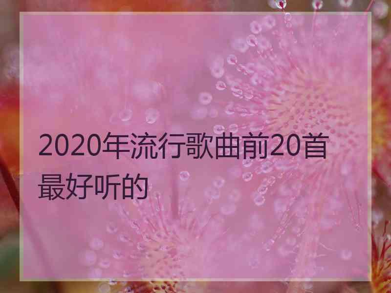 2020年流行歌曲前20首最好听的