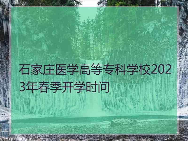 石家庄医学高等专科学校2023年春季开学时间