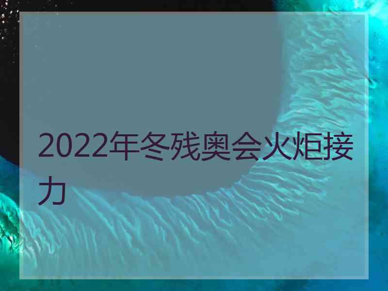 2022年冬残奥会火炬接力