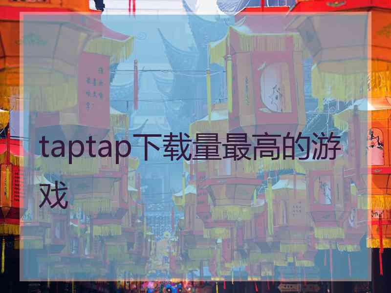 taptap下载量最高的游戏