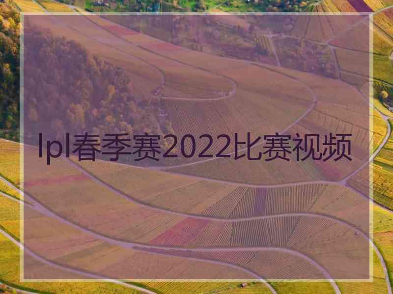 lpl春季赛2022比赛视频