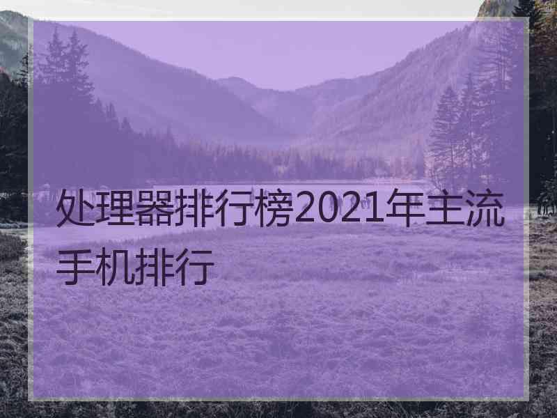 处理器排行榜2021年主流手机排行