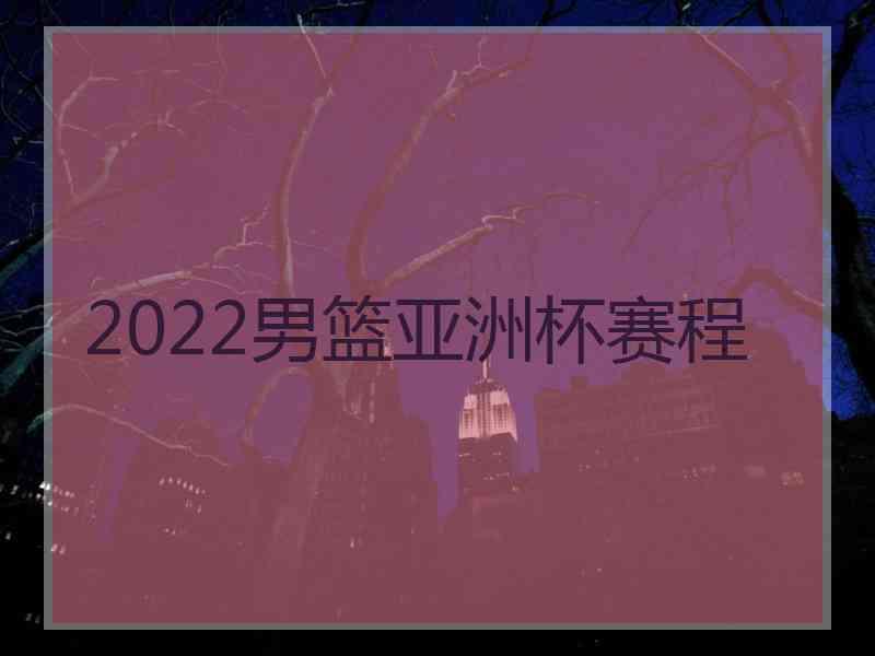 2022男篮亚洲杯赛程