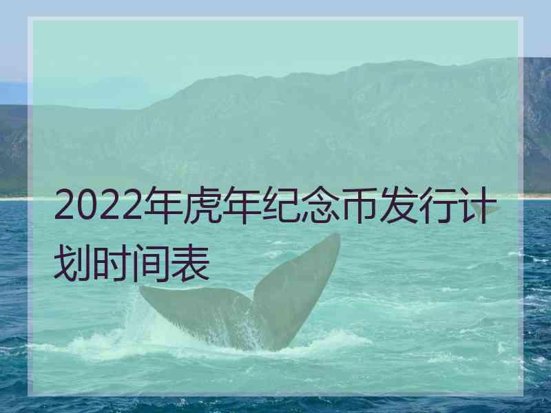 2022年虎年纪念币发行计划时间表