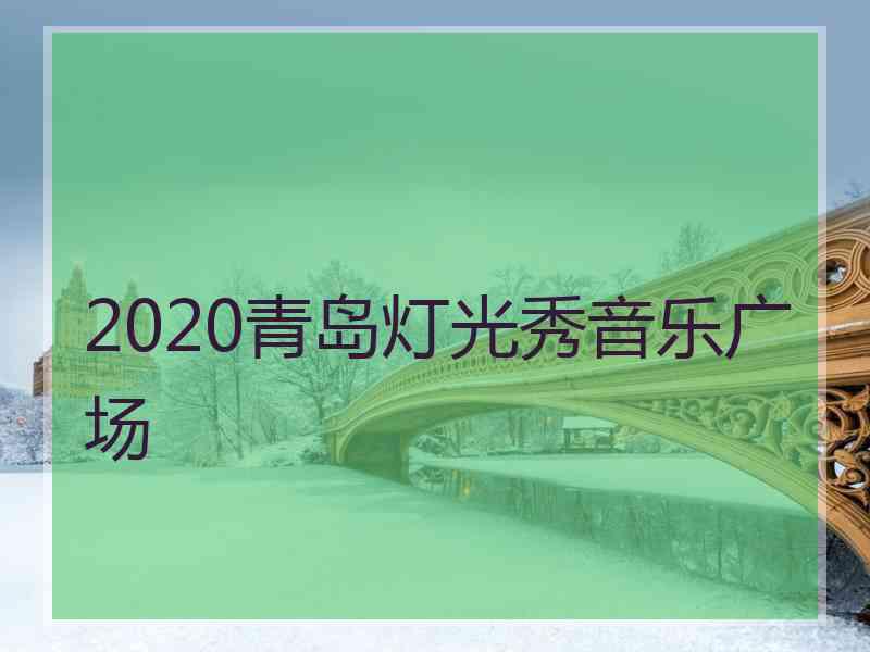 2020青岛灯光秀音乐广场