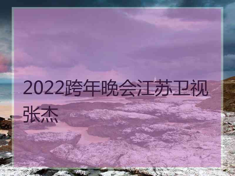 2022跨年晚会江苏卫视张杰