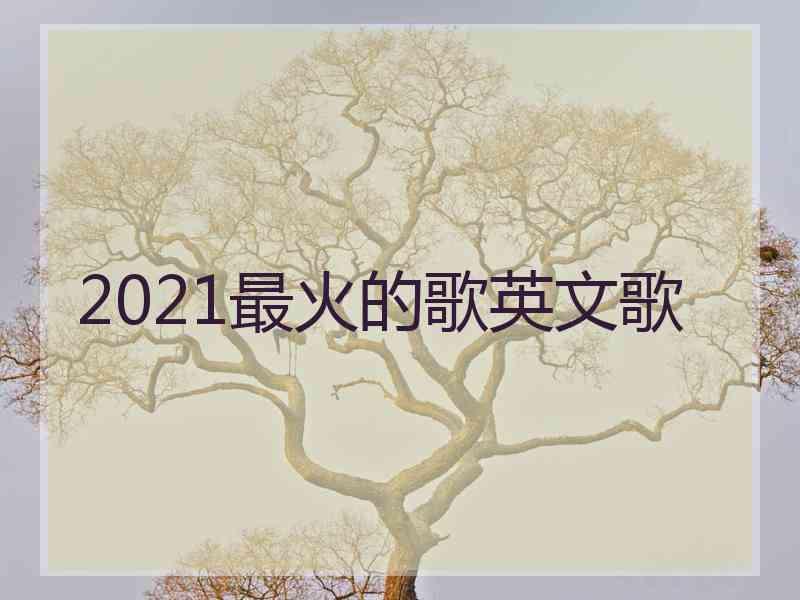 2021最火的歌英文歌