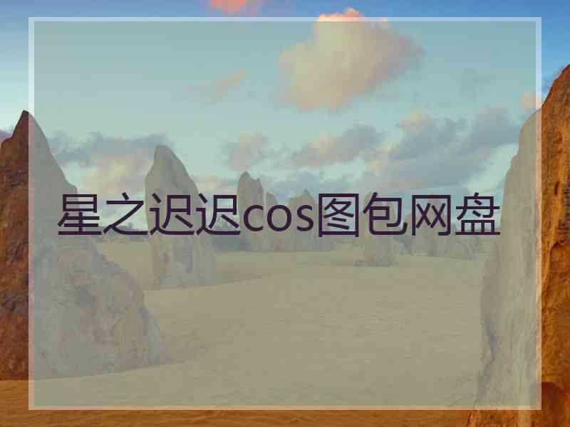 星之迟迟cos图包网盘