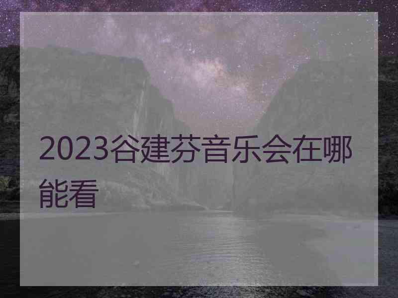 2023谷建芬音乐会在哪能看