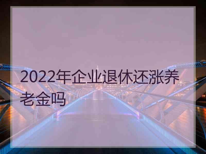 2022年企业退休还涨养老金吗