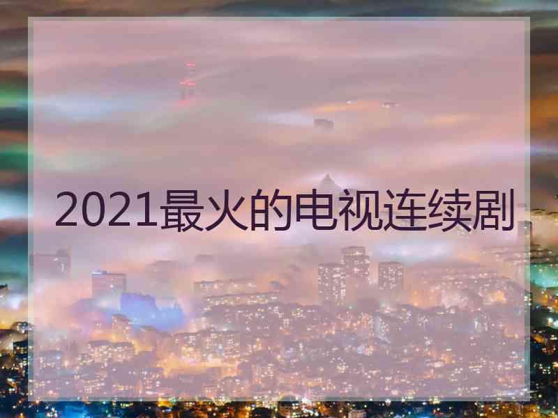 2021最火的电视连续剧