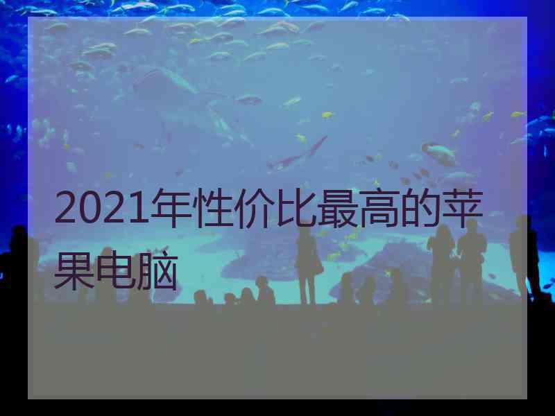 2021年性价比最高的苹果电脑