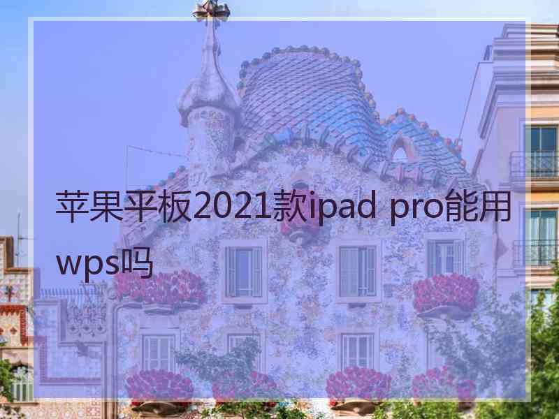 苹果平板2021款ipad pro能用wps吗