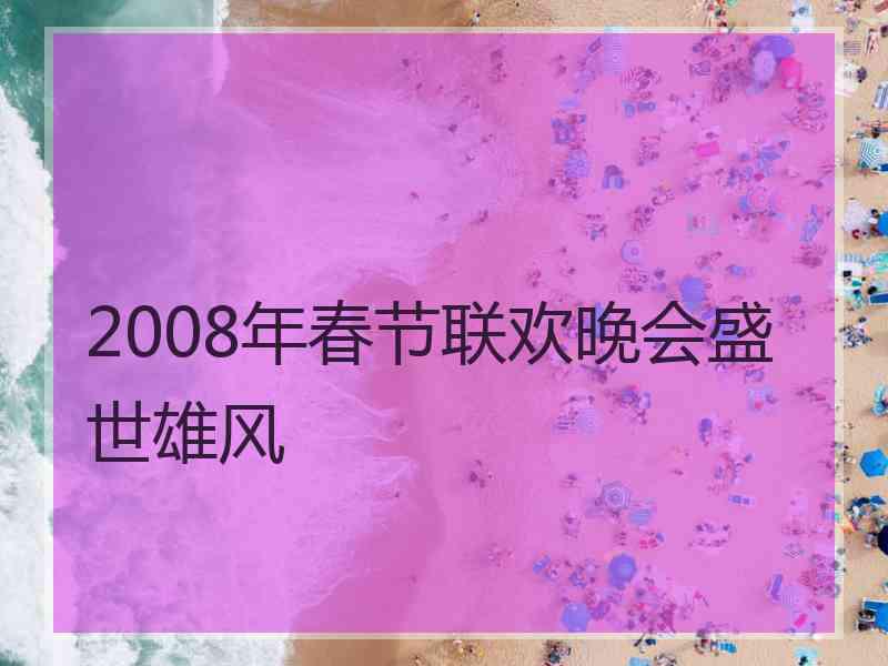 2008年春节联欢晚会盛世雄风