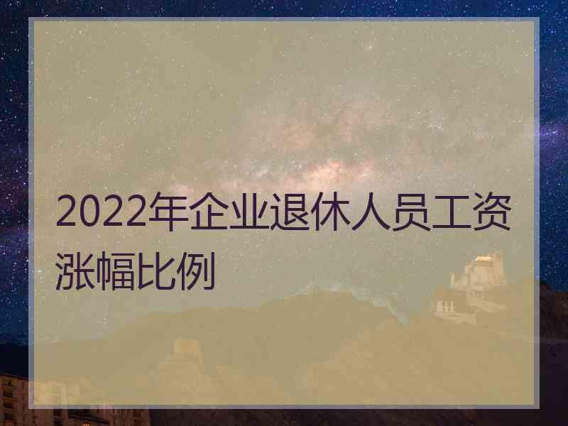 2022年企业退休人员工资涨幅比例