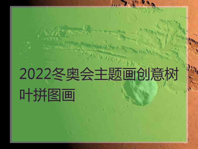 2022冬奥会主题画创意树叶拼图画