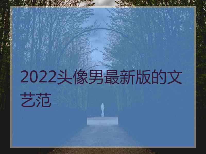 2022头像男最新版的文艺范