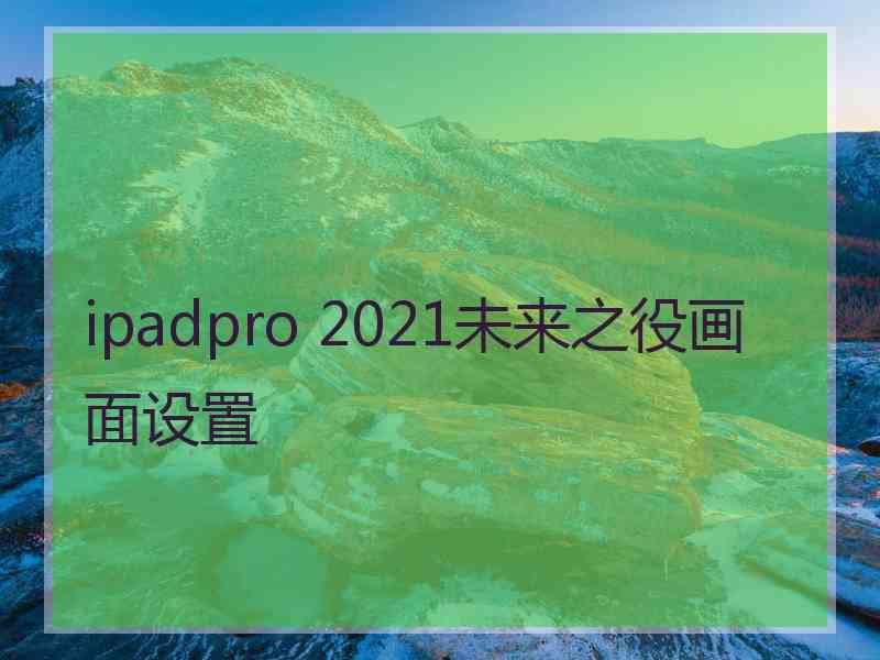 ipadpro 2021未来之役画面设置