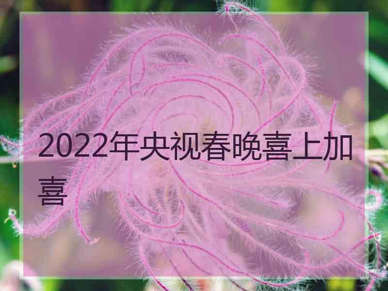 2022年央视春晚喜上加喜