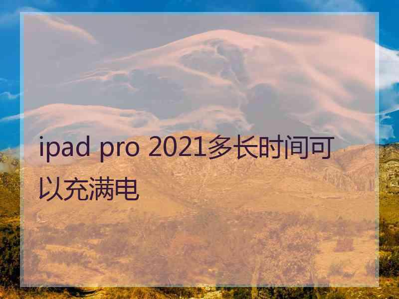 ipad pro 2021多长时间可以充满电