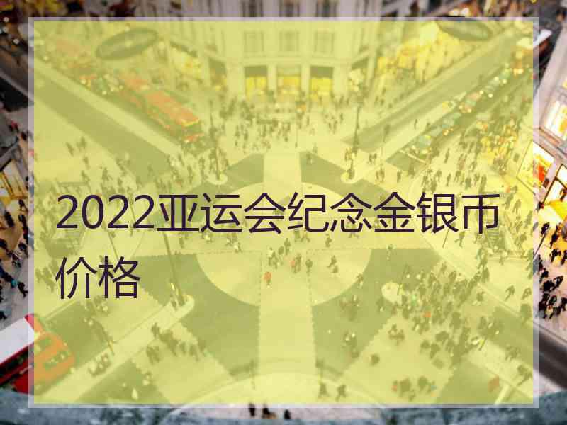 2022亚运会纪念金银币价格