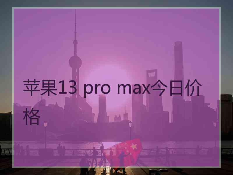 苹果13 pro max今日价格