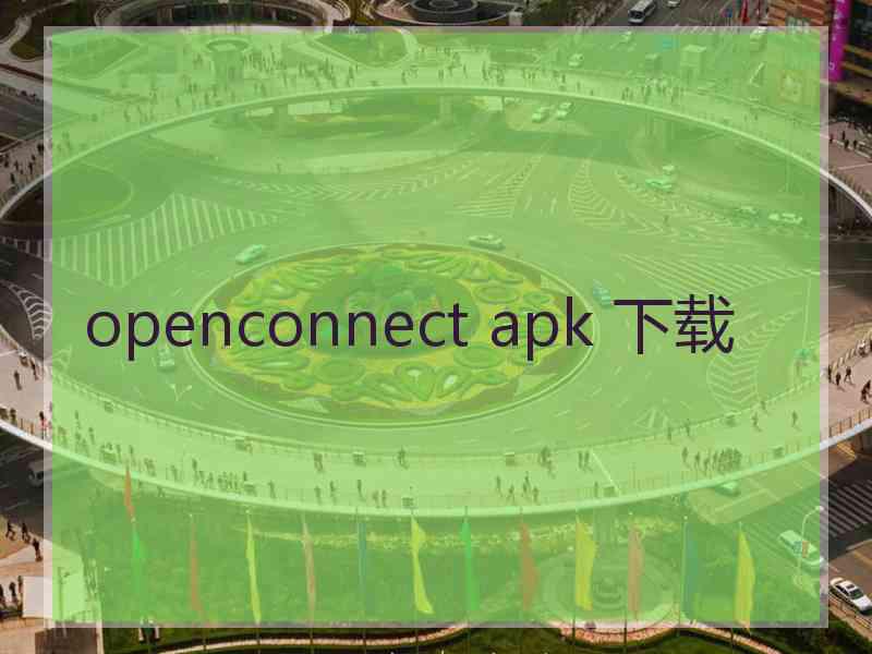 openconnect apk 下载