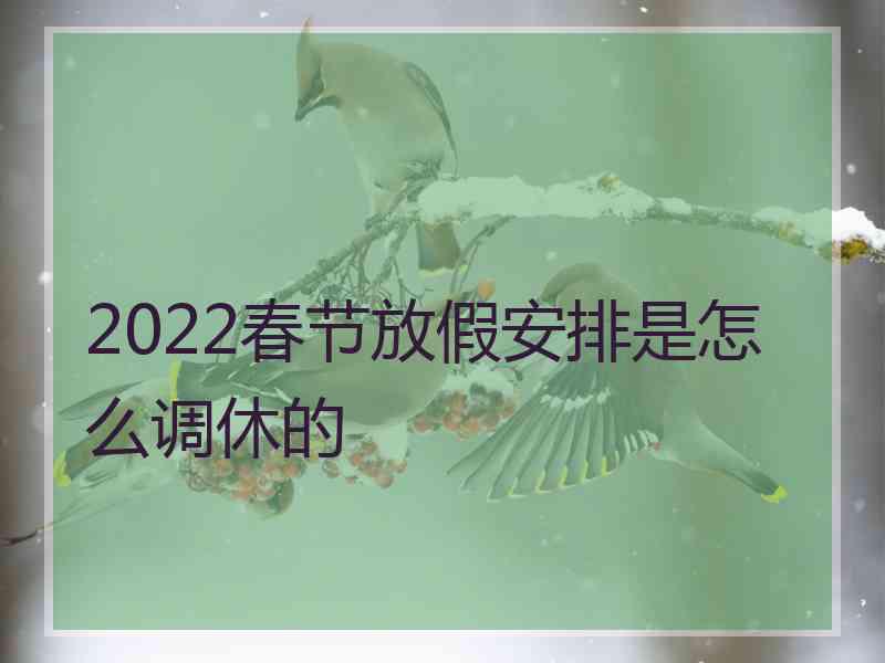 2022春节放假安排是怎么调休的